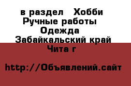  в раздел : Хобби. Ручные работы » Одежда . Забайкальский край,Чита г.